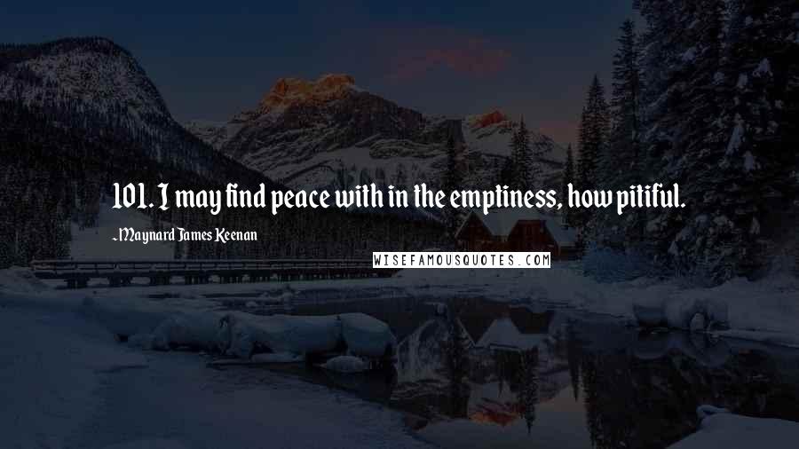 Maynard James Keenan quotes: 101. I may find peace with in the emptiness, how pitiful.