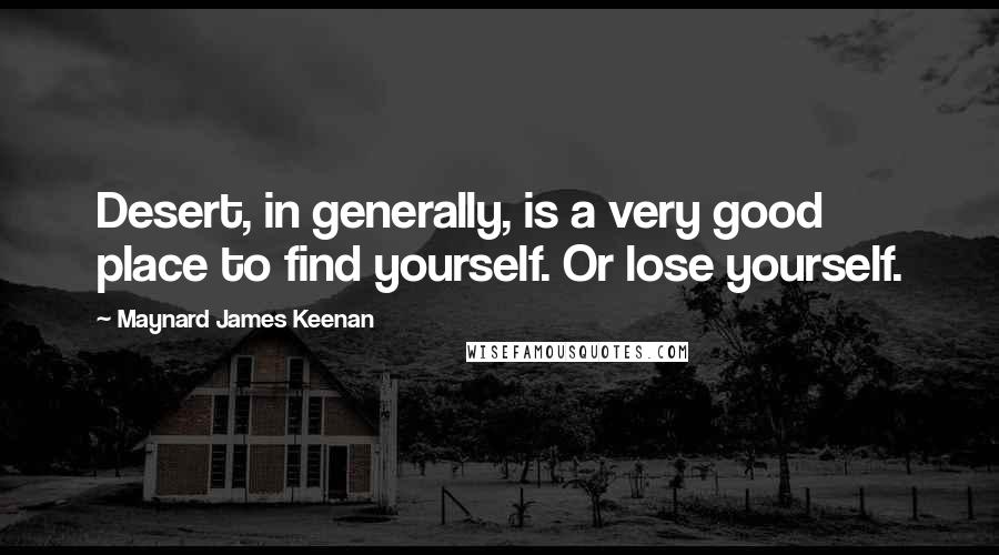 Maynard James Keenan quotes: Desert, in generally, is a very good place to find yourself. Or lose yourself.