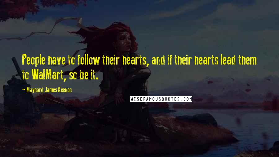Maynard James Keenan quotes: People have to follow their hearts, and if their hearts lead them to WalMart, so be it.