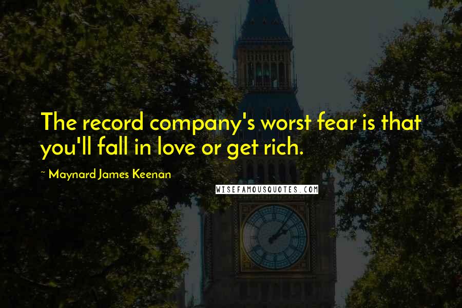 Maynard James Keenan quotes: The record company's worst fear is that you'll fall in love or get rich.