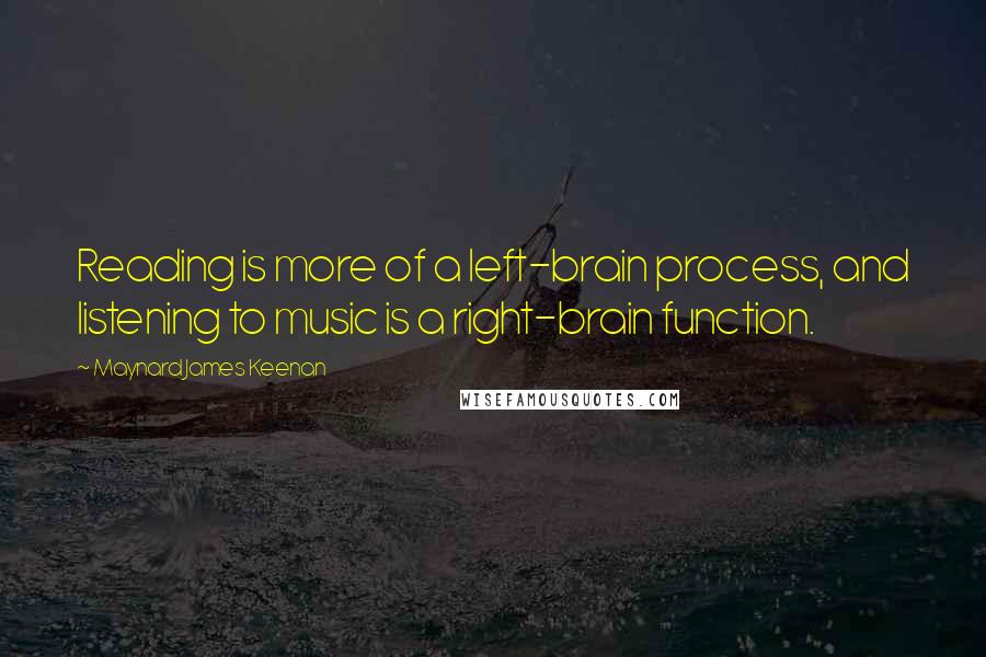 Maynard James Keenan quotes: Reading is more of a left-brain process, and listening to music is a right-brain function.