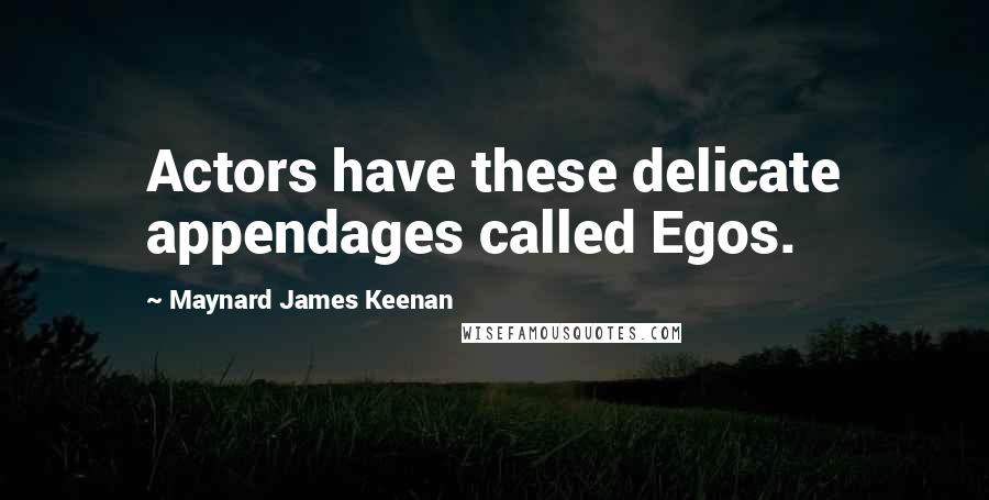 Maynard James Keenan quotes: Actors have these delicate appendages called Egos.