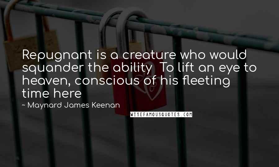 Maynard James Keenan quotes: Repugnant is a creature who would squander the ability To lift an eye to heaven, conscious of his fleeting time here