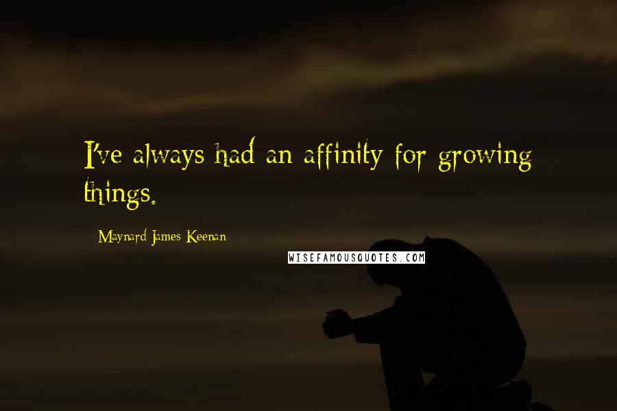 Maynard James Keenan quotes: I've always had an affinity for growing things.