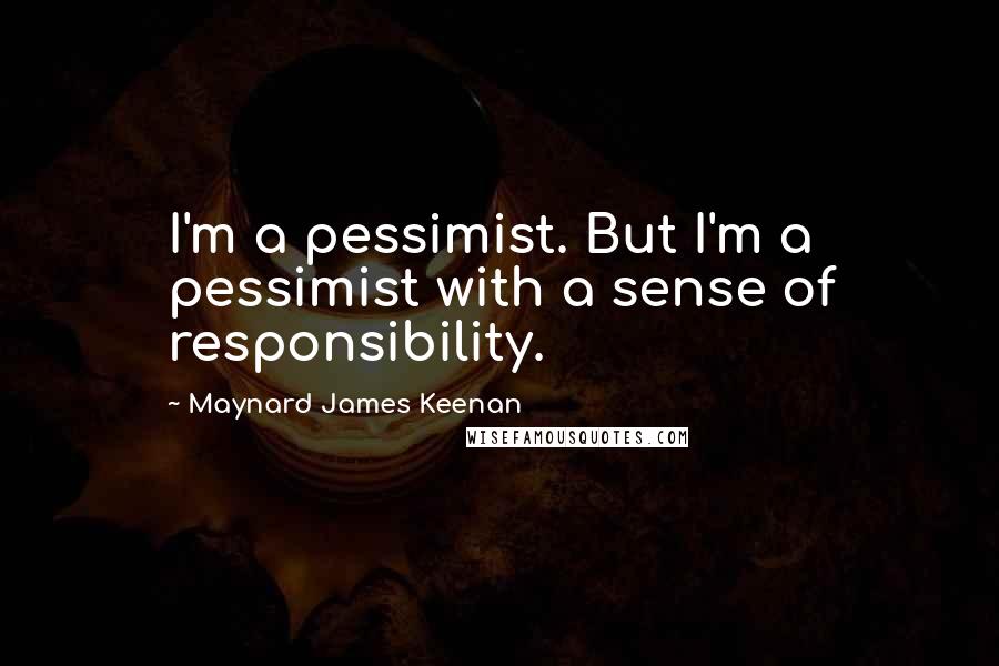 Maynard James Keenan quotes: I'm a pessimist. But I'm a pessimist with a sense of responsibility.