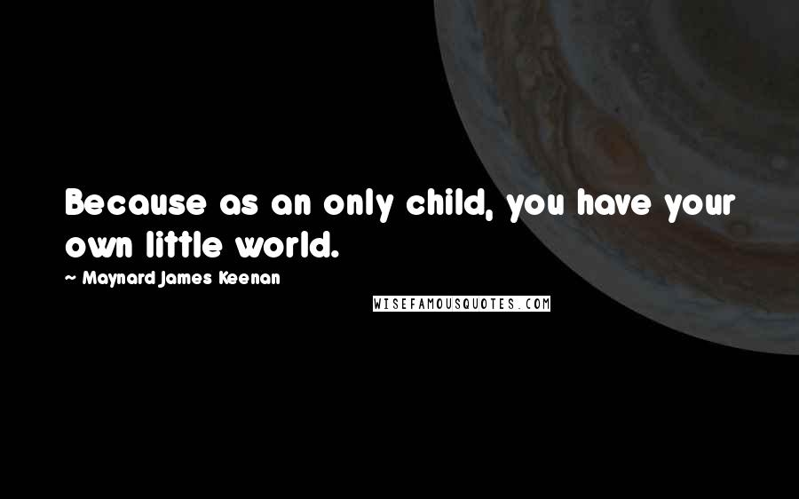 Maynard James Keenan quotes: Because as an only child, you have your own little world.