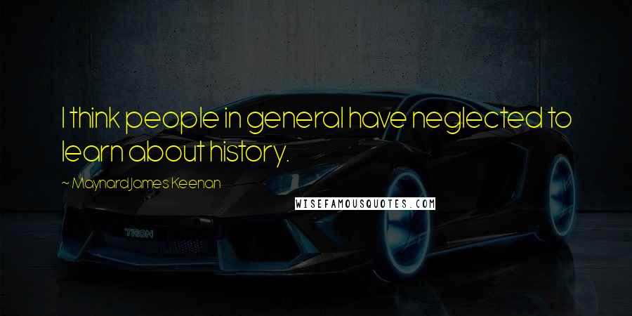 Maynard James Keenan quotes: I think people in general have neglected to learn about history.