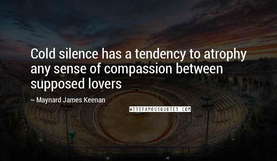 Maynard James Keenan quotes: Cold silence has a tendency to atrophy any sense of compassion between supposed lovers