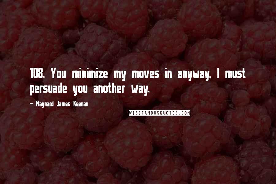 Maynard James Keenan quotes: 108. You minimize my moves in anyway, I must persuade you another way.