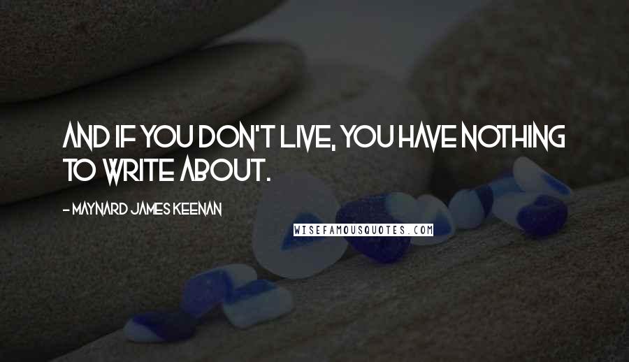 Maynard James Keenan quotes: And if you don't live, you have nothing to write about.