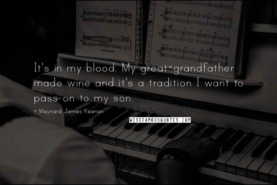 Maynard James Keenan quotes: It's in my blood. My great-grandfather made wine and it's a tradition I want to pass on to my son.