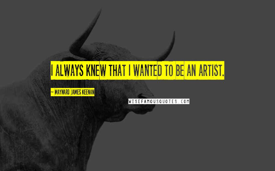 Maynard James Keenan quotes: I always knew that I wanted to be an artist.