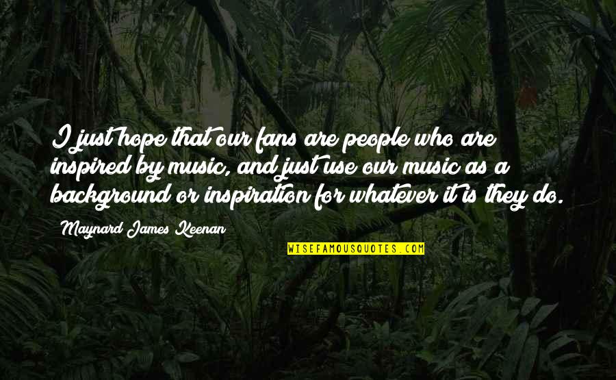 Maynard James Keenan Quotes By Maynard James Keenan: I just hope that our fans are people Maynard James Keenan Quotes By Maynard James Keenan: I just hope that our fans are people