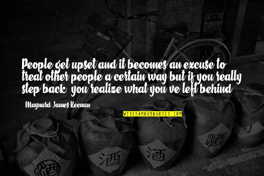 Maynard James Keenan Quotes By Maynard James Keenan: People get upset and it becomes an excuse Maynard James Keenan Quotes By Maynard James Keenan: People get upset and it becomes an excuse