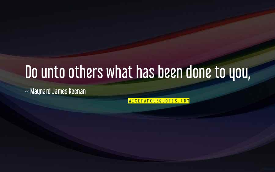 Maynard James Keenan Quotes By Maynard James Keenan: Do unto others what has been done to Maynard James Keenan Quotes By Maynard James Keenan: Do unto others what has been done to