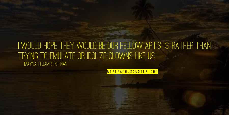 Maynard James Keenan Quotes By Maynard James Keenan: I would hope they would be our fellow Maynard James Keenan Quotes By Maynard James Keenan: I would hope they would be our fellow