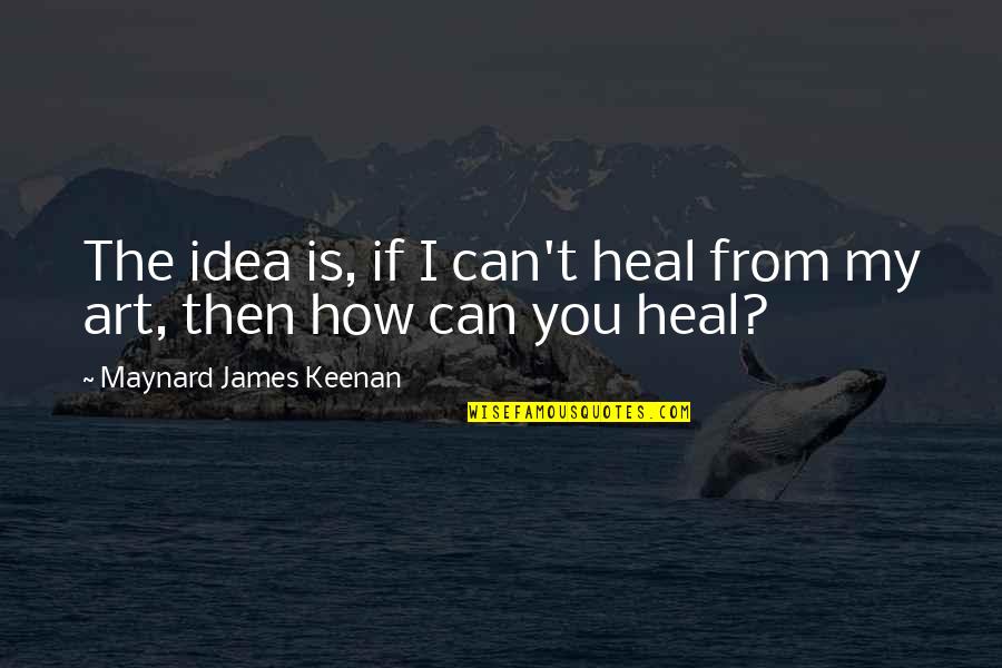 Maynard James Keenan Quotes By Maynard James Keenan: The idea is, if I can't heal from Maynard James Keenan Quotes By Maynard James Keenan: The idea is, if I can't heal from