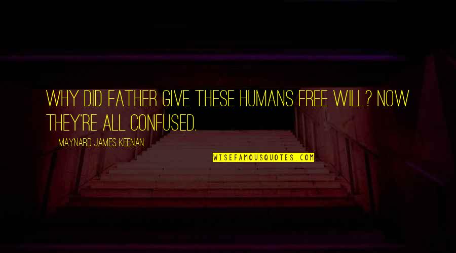 Maynard James Keenan Quotes By Maynard James Keenan: Why did Father give these humans free will? Maynard James Keenan Quotes By Maynard James Keenan: Why did Father give these humans free will?