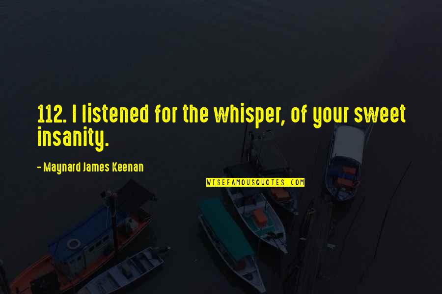 Maynard James Keenan Quotes By Maynard James Keenan: 112. I listened for the whisper, of your Maynard James Keenan Quotes By Maynard James Keenan: 112. I listened for the whisper, of your