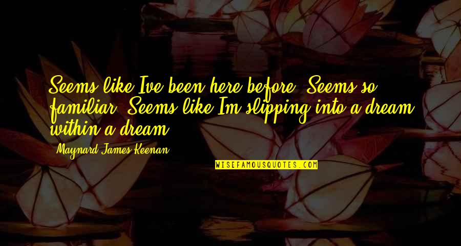 Maynard James Keenan Quotes By Maynard James Keenan: Seems like Ive been here before. Seems so Maynard James Keenan Quotes By Maynard James Keenan: Seems like Ive been here before. Seems so