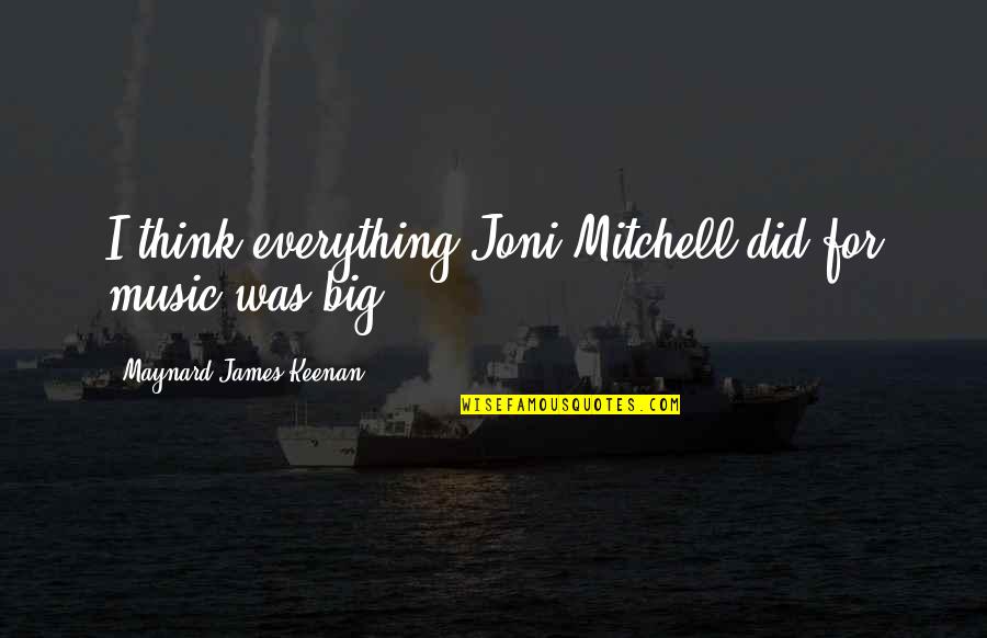 Maynard James Keenan Quotes By Maynard James Keenan: I think everything Joni Mitchell did for music Maynard James Keenan Quotes By Maynard James Keenan: I think everything Joni Mitchell did for music