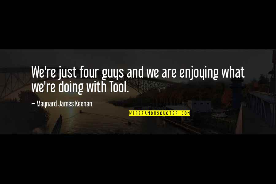 Maynard James Keenan Quotes By Maynard James Keenan: We're just four guys and we are enjoying Maynard James Keenan Quotes By Maynard James Keenan: We're just four guys and we are enjoying