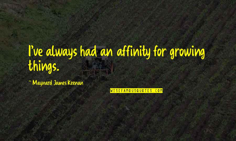 Maynard James Keenan Quotes By Maynard James Keenan: I've always had an affinity for growing things. Maynard James Keenan Quotes By Maynard James Keenan: I've always had an affinity for growing things.