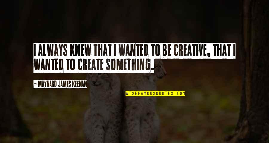 Maynard James Keenan Quotes By Maynard James Keenan: I always knew that I wanted to be Maynard James Keenan Quotes By Maynard James Keenan: I always knew that I wanted to be