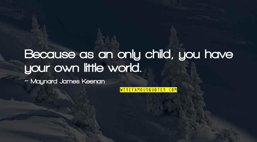 Maynard James Keenan Quotes By Maynard James Keenan: Because as an only child, you have your