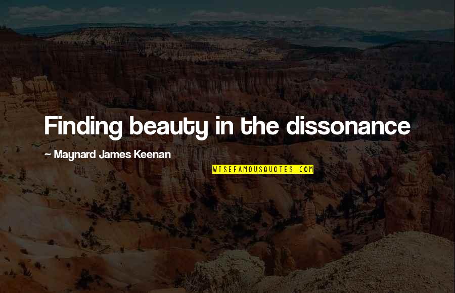 Maynard James Keenan Quotes By Maynard James Keenan: Finding beauty in the dissonance