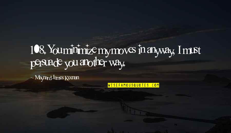 Maynard James Keenan Quotes By Maynard James Keenan: 108. You minimize my moves in anyway, I Maynard James Keenan Quotes By Maynard James Keenan: 108. You minimize my moves in anyway, I