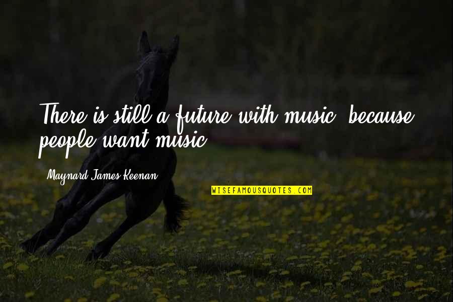 Maynard James Keenan Quotes By Maynard James Keenan: There is still a future with music, because Maynard James Keenan Quotes By Maynard James Keenan: There is still a future with music, because