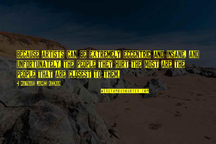 Maynard James Keenan Quotes By Maynard James Keenan: Because artists can be extremely eccentric and insane, Maynard James Keenan Quotes By Maynard James Keenan: Because artists can be extremely eccentric and insane,