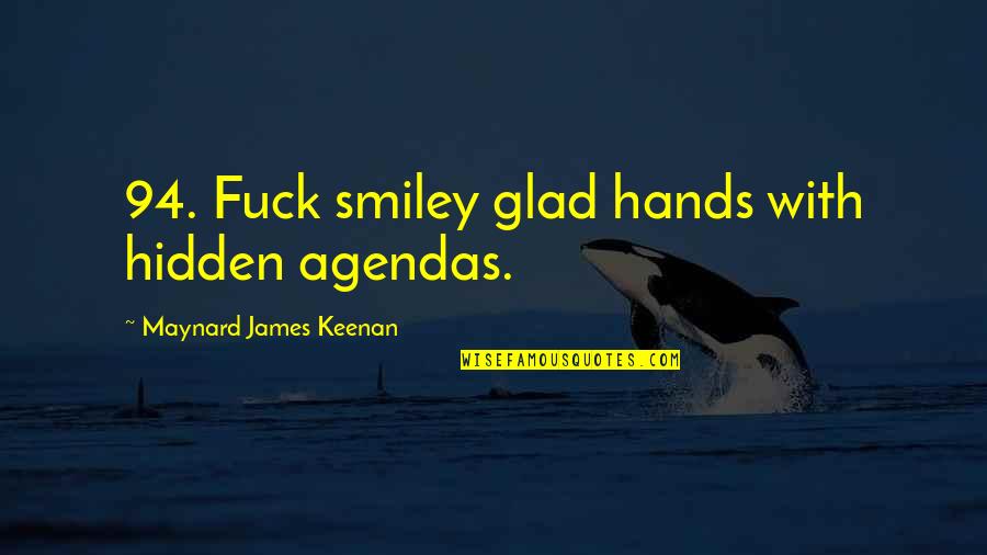 Maynard James Keenan Quotes By Maynard James Keenan: 94. Fuck smiley glad hands with hidden agendas. Maynard James Keenan Quotes By Maynard James Keenan: 94. Fuck smiley glad hands with hidden agendas.