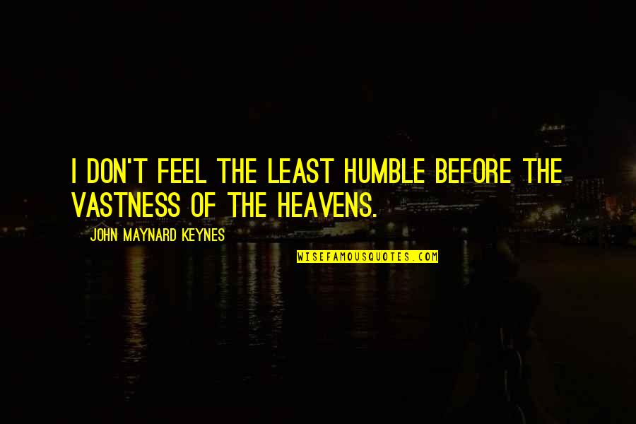 Maynard Keynes Quotes By John Maynard Keynes: I don't feel the least humble before the Maynard Keynes Quotes By John Maynard Keynes: I don't feel the least humble before the