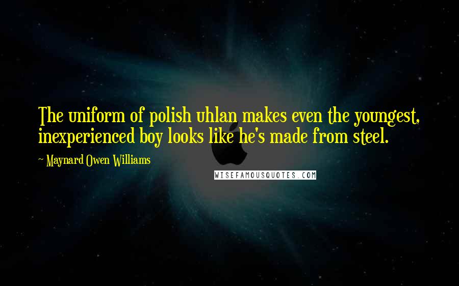 Maynard Owen Williams quotes: The uniform of polish uhlan makes even the youngest, inexperienced boy looks like he's made from steel.