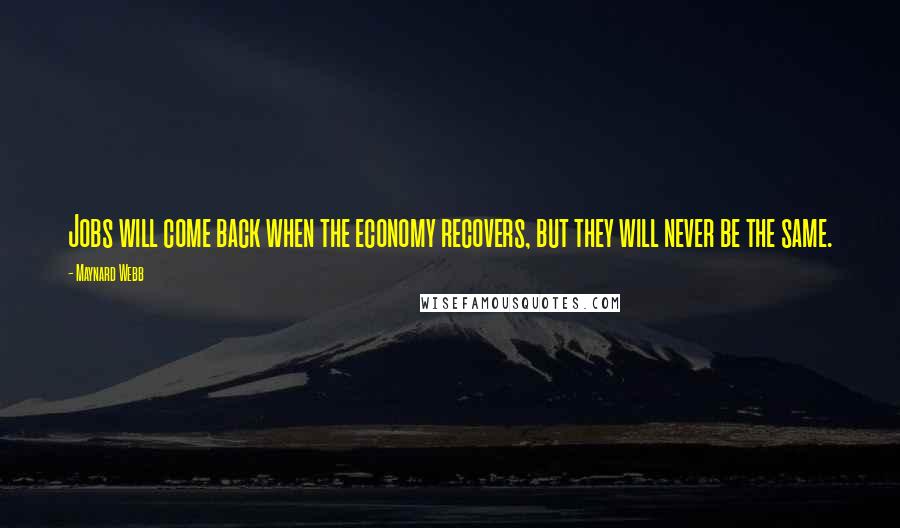 Maynard Webb quotes: Jobs will come back when the economy recovers, but they will never be the same.
