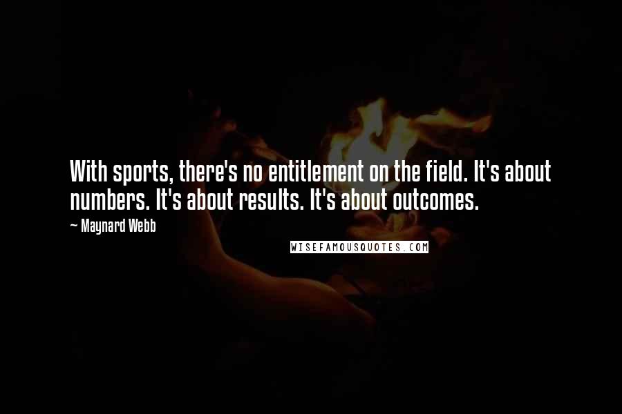 Maynard Webb quotes: With sports, there's no entitlement on the field. It's about numbers. It's about results. It's about outcomes. Maynard Webb quotes: With sports, there's no entitlement on the field. It's about numbers. It's about results. It's about outcomes.