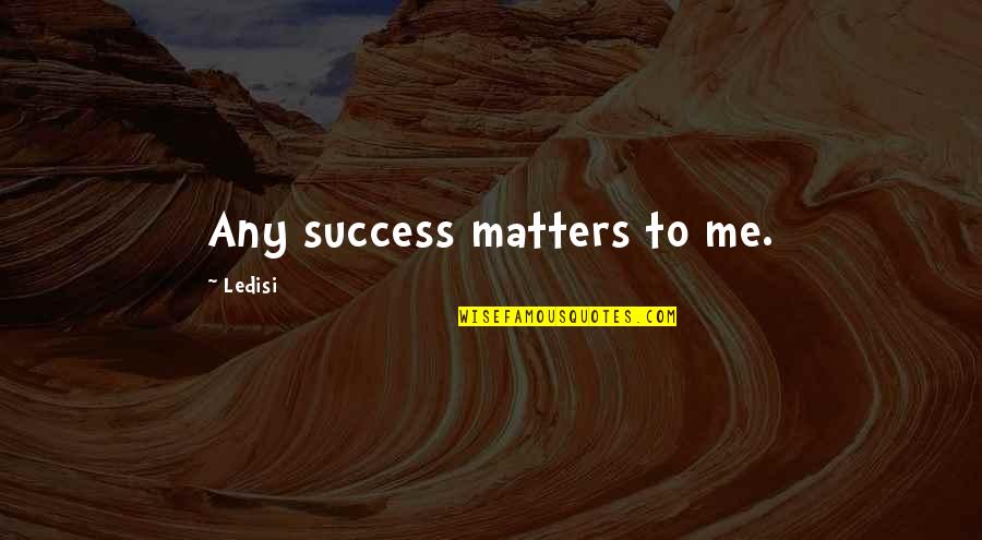 Maynardism Quotes By Ledisi: Any success matters to me.