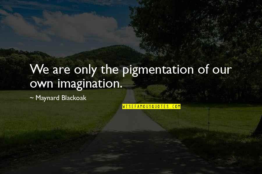 Maynard's Quotes By Maynard Blackoak: We are only the pigmentation of our own