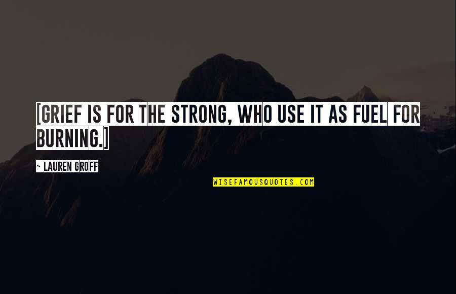 Mayolo Hernandez Quotes By Lauren Groff: [Grief is for the strong, who use it Mayolo Hernandez Quotes By Lauren Groff: [Grief is for the strong, who use it
