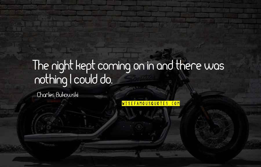 Mayoora Simhasanam Quotes By Charles Bukowski: The night kept coming on in and there Mayoora Simhasanam Quotes By Charles Bukowski: The night kept coming on in and there