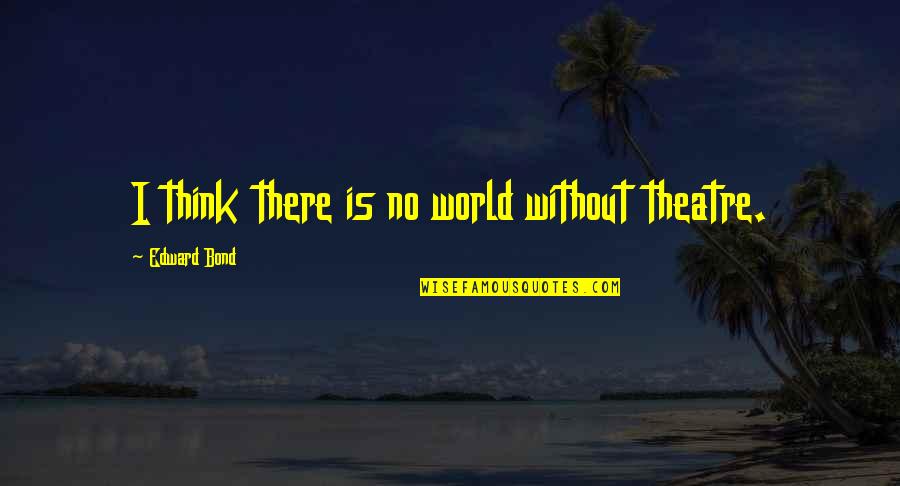 Mayoora Simhasanam Quotes By Edward Bond: I think there is no world without theatre. Mayoora Simhasanam Quotes By Edward Bond: I think there is no world without theatre.