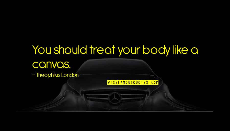 Mayor Of Baltimore Quotes By Theophilus London: You should treat your body like a canvas. Mayor Of Baltimore Quotes By Theophilus London: You should treat your body like a canvas.