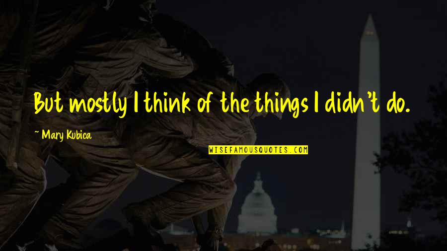 Mayor Of Casterbridge Michael Henchard Quotes By Mary Kubica: But mostly I think of the things I