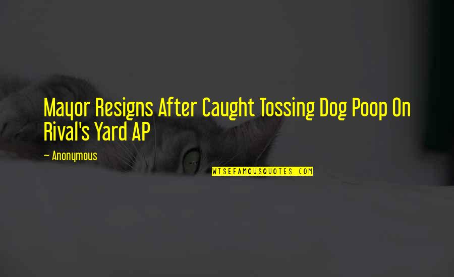 Mayor Quotes By Anonymous: Mayor Resigns After Caught Tossing Dog Poop On