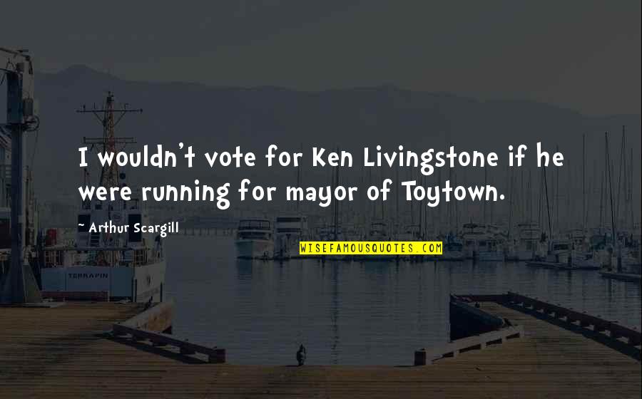 Mayor Quotes By Arthur Scargill: I wouldn't vote for Ken Livingstone if he