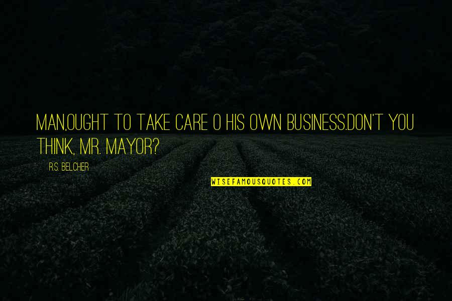 Mayor Quotes By R.S. Belcher: Man,ought to take care o his own business.don't