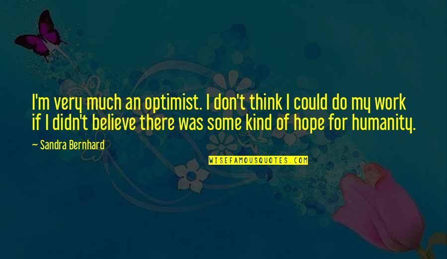 Mayores In English Quotes By Sandra Bernhard: I'm very much an optimist. I don't think Mayores In English Quotes By Sandra Bernhard: I'm very much an optimist. I don't think