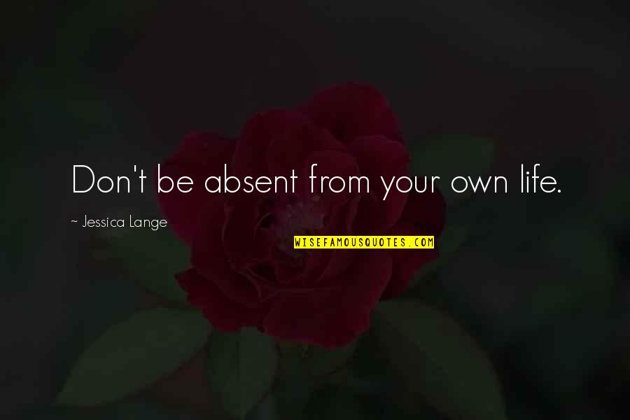 Mayoria Lleva Quotes By Jessica Lange: Don't be absent from your own life.